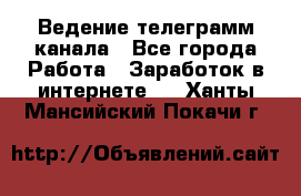 Ведение телеграмм канала - Все города Работа » Заработок в интернете   . Ханты-Мансийский,Покачи г.